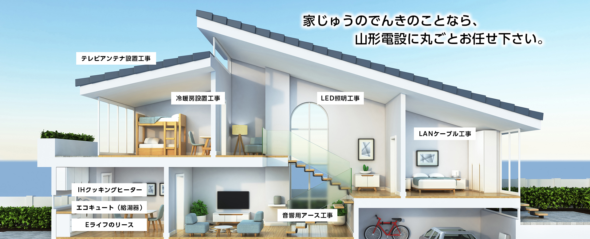 家じゅうのでんきのことなら、山形電設に丸ごとお任せ下さい。